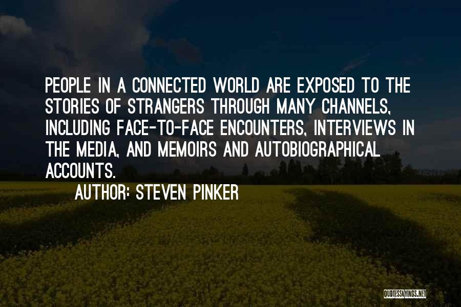 Steven Pinker Quotes: People In A Connected World Are Exposed To The Stories Of Strangers Through Many Channels, Including Face-to-face Encounters, Interviews In