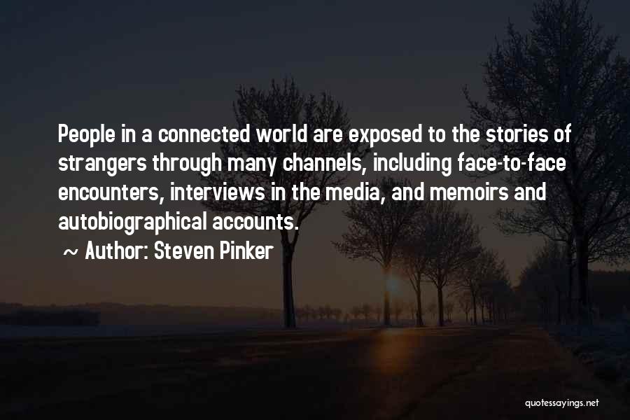 Steven Pinker Quotes: People In A Connected World Are Exposed To The Stories Of Strangers Through Many Channels, Including Face-to-face Encounters, Interviews In