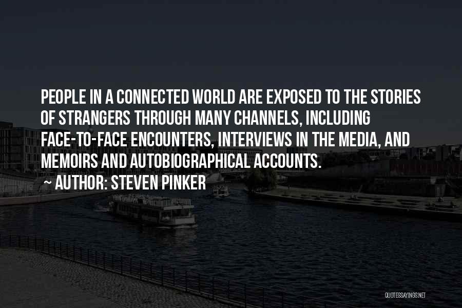 Steven Pinker Quotes: People In A Connected World Are Exposed To The Stories Of Strangers Through Many Channels, Including Face-to-face Encounters, Interviews In