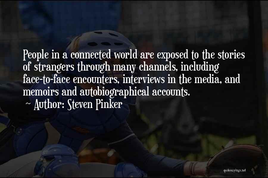 Steven Pinker Quotes: People In A Connected World Are Exposed To The Stories Of Strangers Through Many Channels, Including Face-to-face Encounters, Interviews In