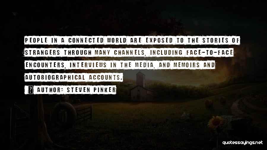 Steven Pinker Quotes: People In A Connected World Are Exposed To The Stories Of Strangers Through Many Channels, Including Face-to-face Encounters, Interviews In