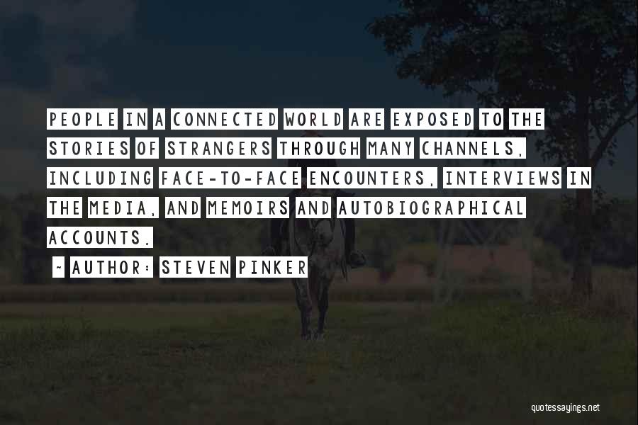 Steven Pinker Quotes: People In A Connected World Are Exposed To The Stories Of Strangers Through Many Channels, Including Face-to-face Encounters, Interviews In