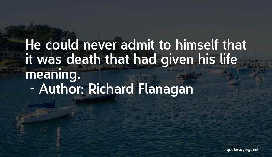 Richard Flanagan Quotes: He Could Never Admit To Himself That It Was Death That Had Given His Life Meaning.