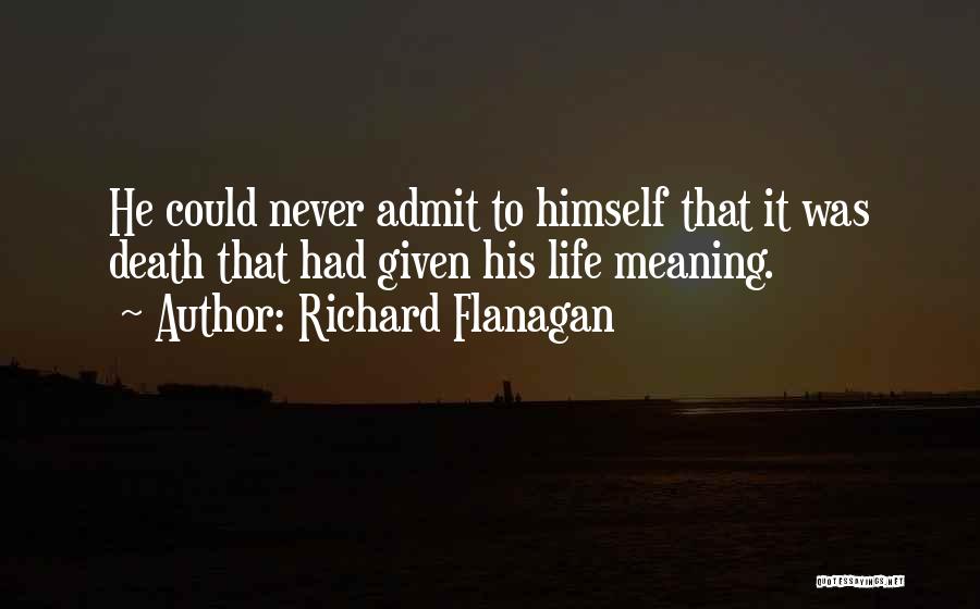 Richard Flanagan Quotes: He Could Never Admit To Himself That It Was Death That Had Given His Life Meaning.