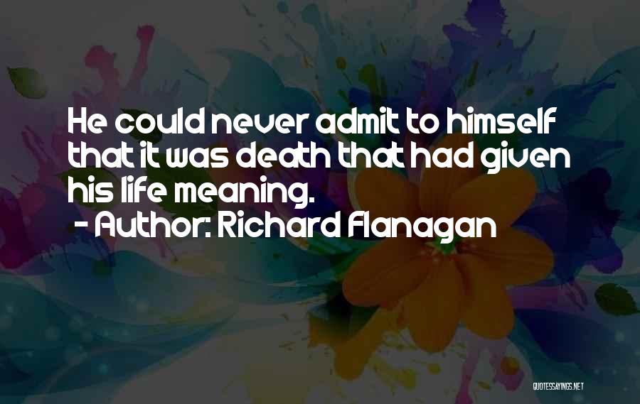 Richard Flanagan Quotes: He Could Never Admit To Himself That It Was Death That Had Given His Life Meaning.