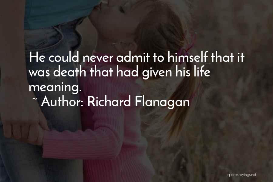 Richard Flanagan Quotes: He Could Never Admit To Himself That It Was Death That Had Given His Life Meaning.