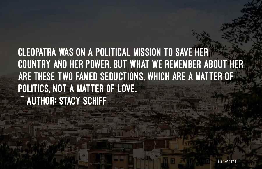 Stacy Schiff Quotes: Cleopatra Was On A Political Mission To Save Her Country And Her Power, But What We Remember About Her Are