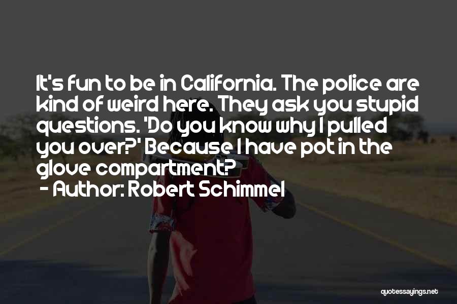 Robert Schimmel Quotes: It's Fun To Be In California. The Police Are Kind Of Weird Here. They Ask You Stupid Questions. 'do You