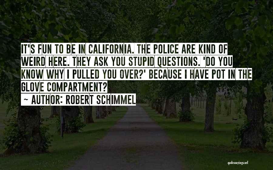 Robert Schimmel Quotes: It's Fun To Be In California. The Police Are Kind Of Weird Here. They Ask You Stupid Questions. 'do You