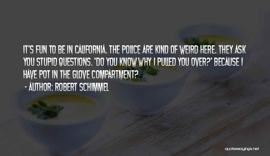 Robert Schimmel Quotes: It's Fun To Be In California. The Police Are Kind Of Weird Here. They Ask You Stupid Questions. 'do You