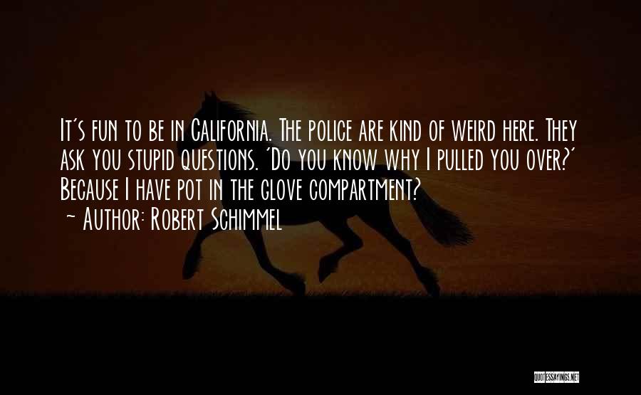 Robert Schimmel Quotes: It's Fun To Be In California. The Police Are Kind Of Weird Here. They Ask You Stupid Questions. 'do You