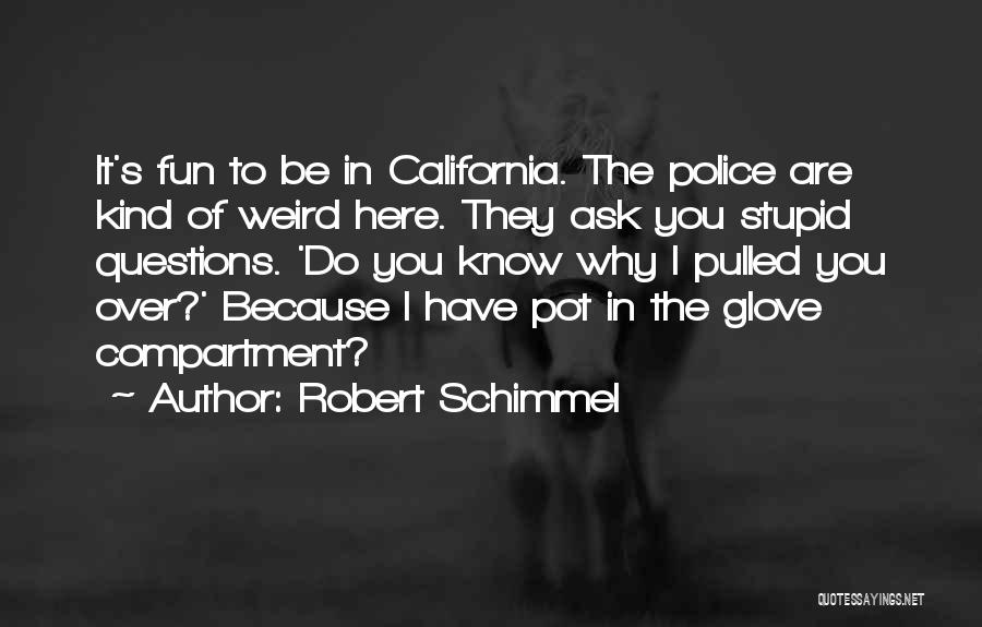 Robert Schimmel Quotes: It's Fun To Be In California. The Police Are Kind Of Weird Here. They Ask You Stupid Questions. 'do You