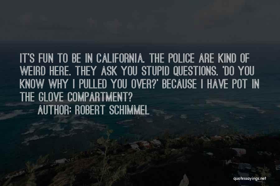 Robert Schimmel Quotes: It's Fun To Be In California. The Police Are Kind Of Weird Here. They Ask You Stupid Questions. 'do You