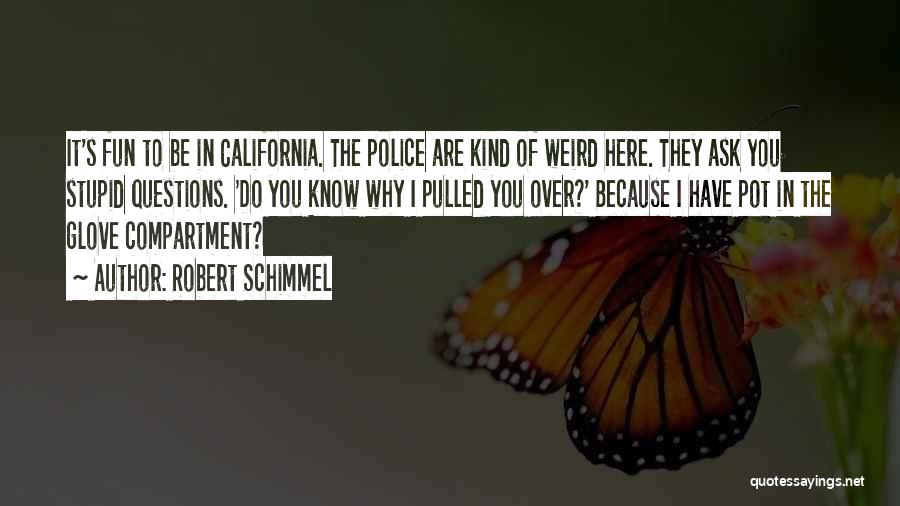 Robert Schimmel Quotes: It's Fun To Be In California. The Police Are Kind Of Weird Here. They Ask You Stupid Questions. 'do You