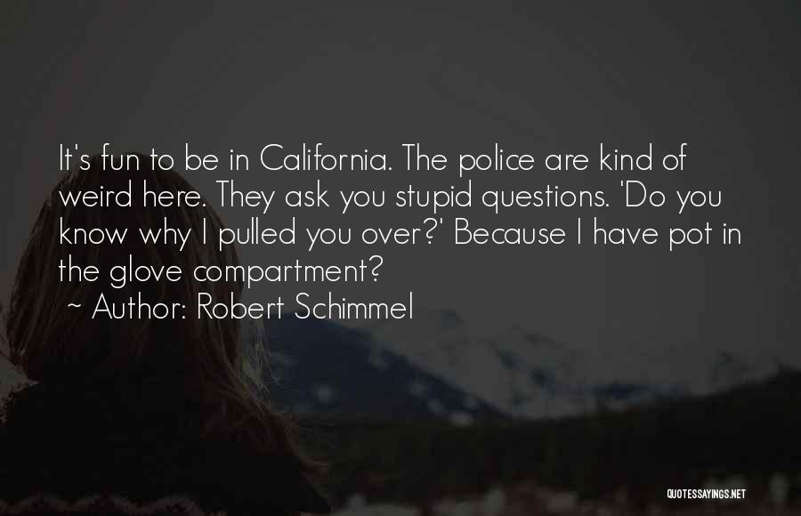 Robert Schimmel Quotes: It's Fun To Be In California. The Police Are Kind Of Weird Here. They Ask You Stupid Questions. 'do You