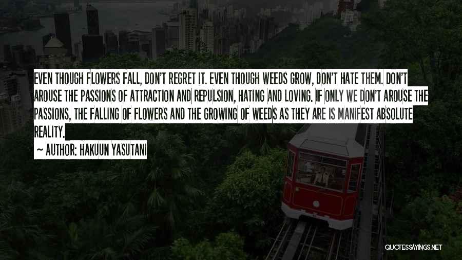 Hakuun Yasutani Quotes: Even Though Flowers Fall, Don't Regret It. Even Though Weeds Grow, Don't Hate Them. Don't Arouse The Passions Of Attraction