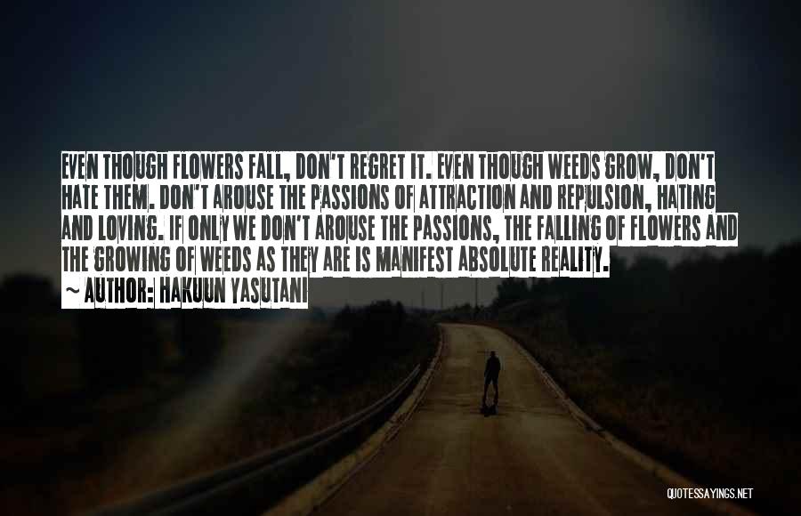 Hakuun Yasutani Quotes: Even Though Flowers Fall, Don't Regret It. Even Though Weeds Grow, Don't Hate Them. Don't Arouse The Passions Of Attraction