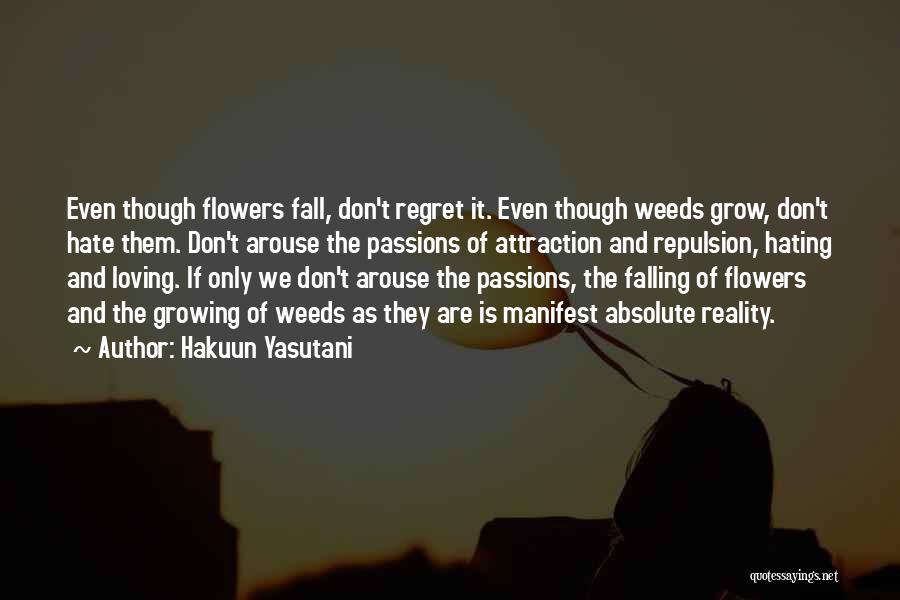 Hakuun Yasutani Quotes: Even Though Flowers Fall, Don't Regret It. Even Though Weeds Grow, Don't Hate Them. Don't Arouse The Passions Of Attraction