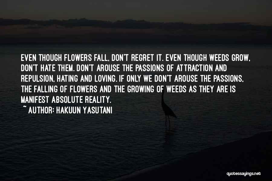Hakuun Yasutani Quotes: Even Though Flowers Fall, Don't Regret It. Even Though Weeds Grow, Don't Hate Them. Don't Arouse The Passions Of Attraction