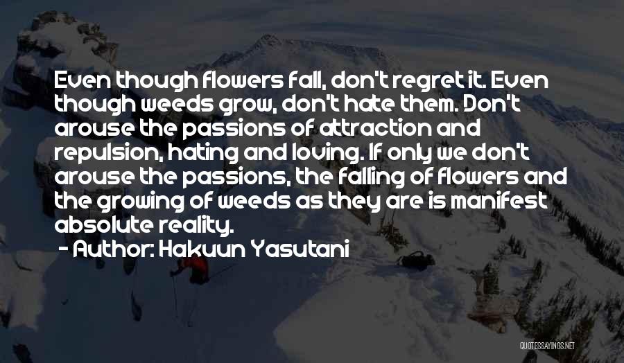 Hakuun Yasutani Quotes: Even Though Flowers Fall, Don't Regret It. Even Though Weeds Grow, Don't Hate Them. Don't Arouse The Passions Of Attraction