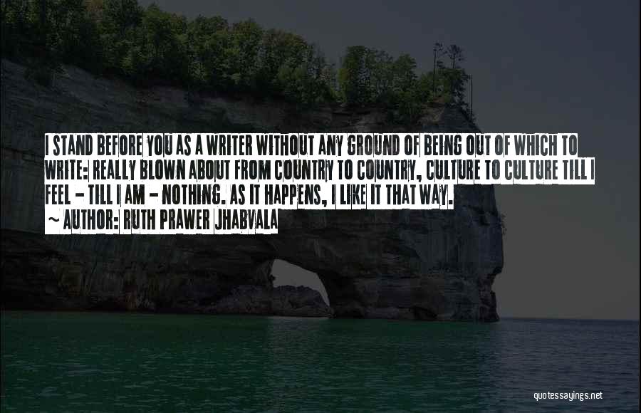 Ruth Prawer Jhabvala Quotes: I Stand Before You As A Writer Without Any Ground Of Being Out Of Which To Write: Really Blown About