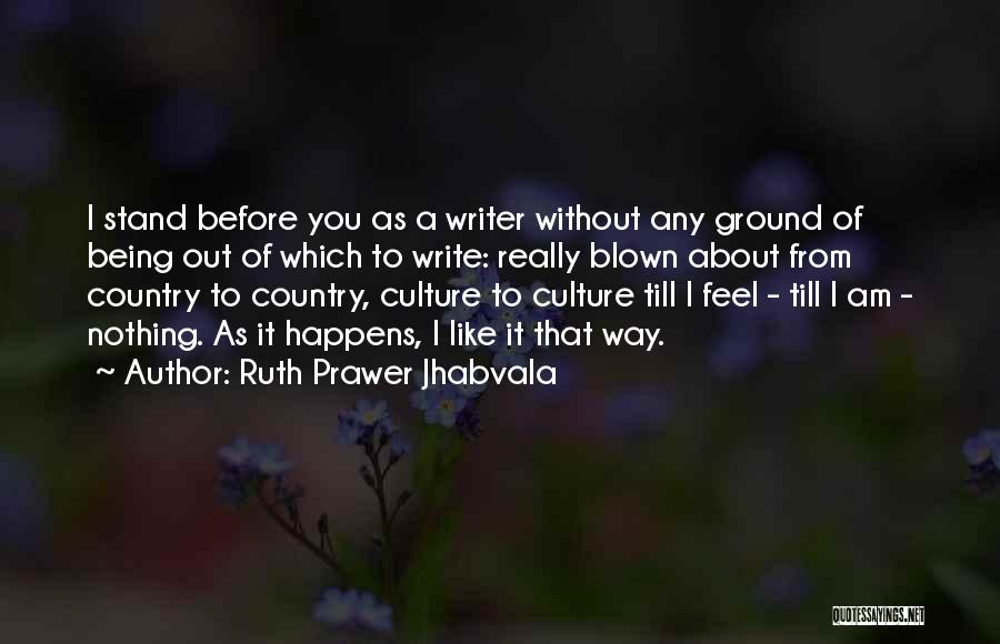 Ruth Prawer Jhabvala Quotes: I Stand Before You As A Writer Without Any Ground Of Being Out Of Which To Write: Really Blown About