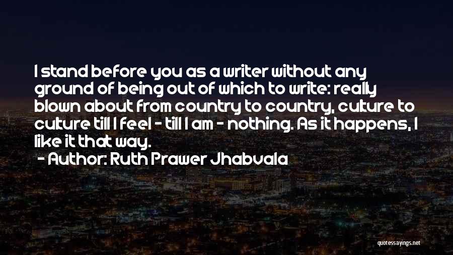 Ruth Prawer Jhabvala Quotes: I Stand Before You As A Writer Without Any Ground Of Being Out Of Which To Write: Really Blown About