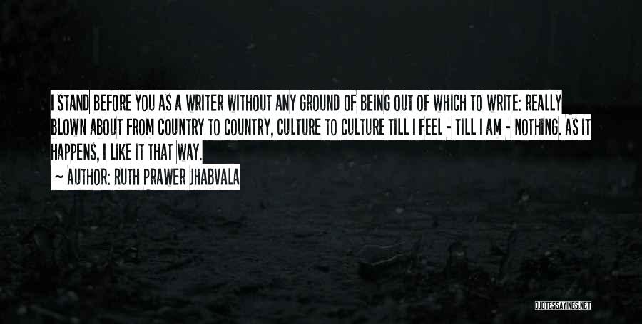 Ruth Prawer Jhabvala Quotes: I Stand Before You As A Writer Without Any Ground Of Being Out Of Which To Write: Really Blown About