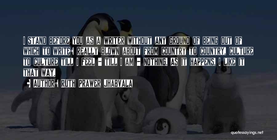Ruth Prawer Jhabvala Quotes: I Stand Before You As A Writer Without Any Ground Of Being Out Of Which To Write: Really Blown About