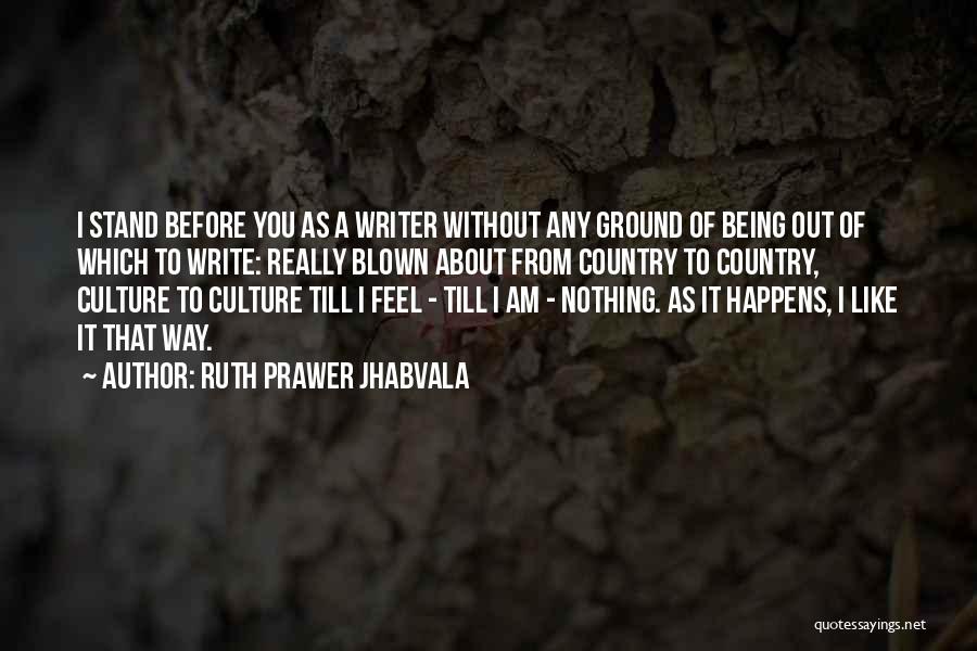 Ruth Prawer Jhabvala Quotes: I Stand Before You As A Writer Without Any Ground Of Being Out Of Which To Write: Really Blown About