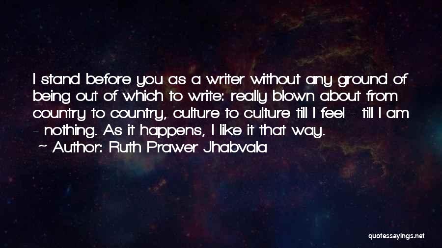 Ruth Prawer Jhabvala Quotes: I Stand Before You As A Writer Without Any Ground Of Being Out Of Which To Write: Really Blown About