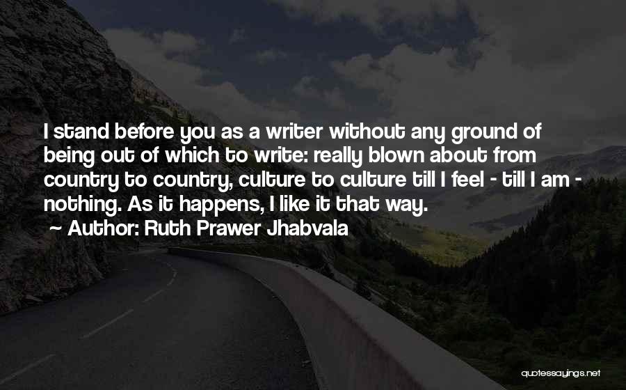 Ruth Prawer Jhabvala Quotes: I Stand Before You As A Writer Without Any Ground Of Being Out Of Which To Write: Really Blown About