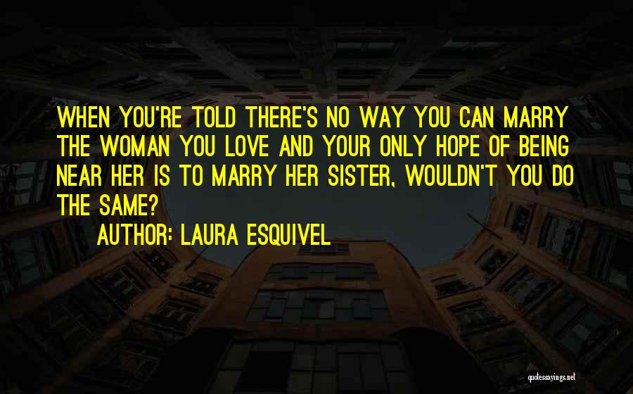 Laura Esquivel Quotes: When You're Told There's No Way You Can Marry The Woman You Love And Your Only Hope Of Being Near