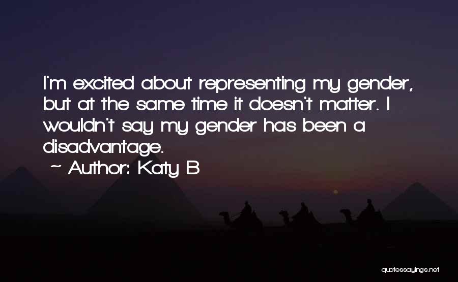Katy B Quotes: I'm Excited About Representing My Gender, But At The Same Time It Doesn't Matter. I Wouldn't Say My Gender Has