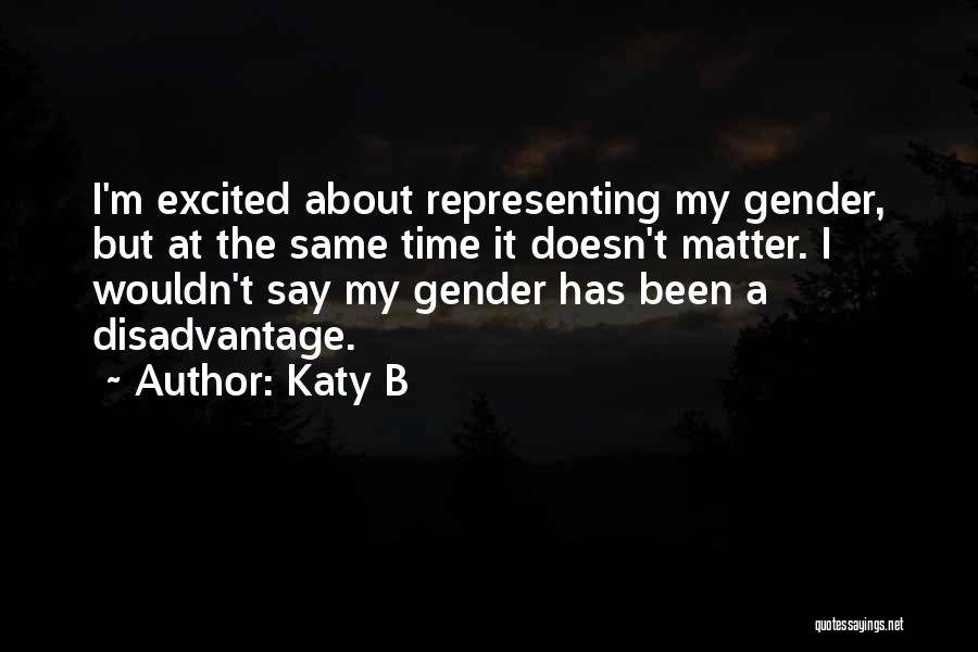 Katy B Quotes: I'm Excited About Representing My Gender, But At The Same Time It Doesn't Matter. I Wouldn't Say My Gender Has