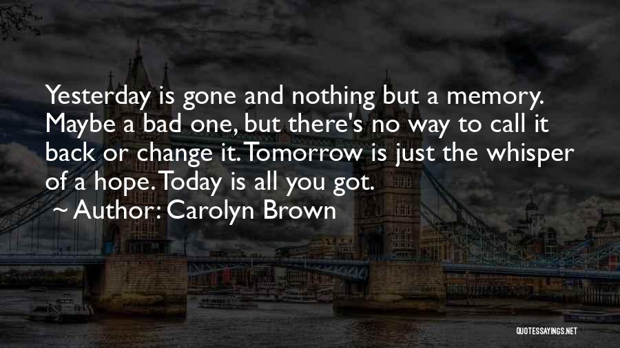 Carolyn Brown Quotes: Yesterday Is Gone And Nothing But A Memory. Maybe A Bad One, But There's No Way To Call It Back