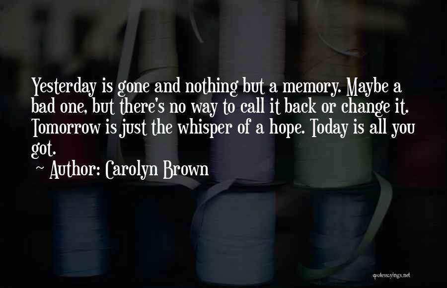Carolyn Brown Quotes: Yesterday Is Gone And Nothing But A Memory. Maybe A Bad One, But There's No Way To Call It Back