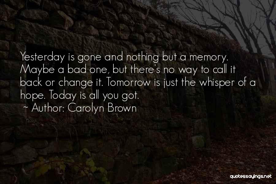 Carolyn Brown Quotes: Yesterday Is Gone And Nothing But A Memory. Maybe A Bad One, But There's No Way To Call It Back