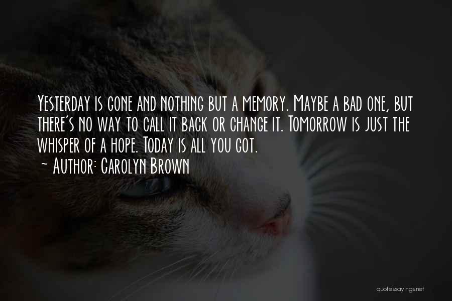 Carolyn Brown Quotes: Yesterday Is Gone And Nothing But A Memory. Maybe A Bad One, But There's No Way To Call It Back