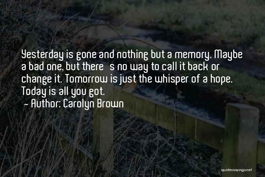 Carolyn Brown Quotes: Yesterday Is Gone And Nothing But A Memory. Maybe A Bad One, But There's No Way To Call It Back