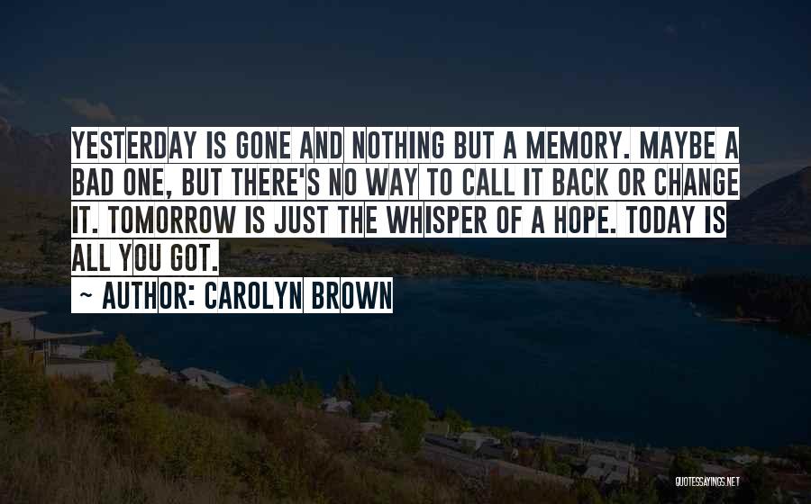 Carolyn Brown Quotes: Yesterday Is Gone And Nothing But A Memory. Maybe A Bad One, But There's No Way To Call It Back
