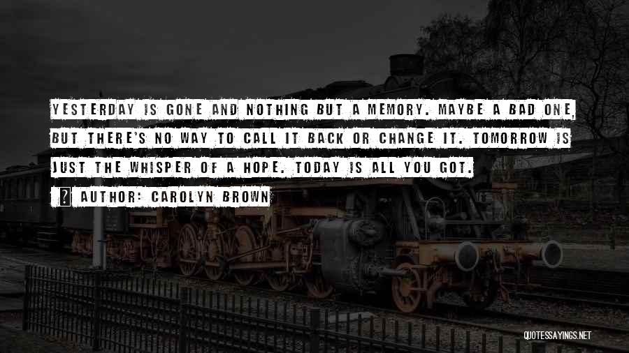Carolyn Brown Quotes: Yesterday Is Gone And Nothing But A Memory. Maybe A Bad One, But There's No Way To Call It Back