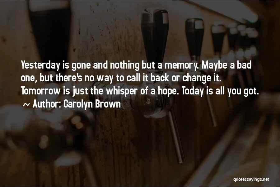 Carolyn Brown Quotes: Yesterday Is Gone And Nothing But A Memory. Maybe A Bad One, But There's No Way To Call It Back