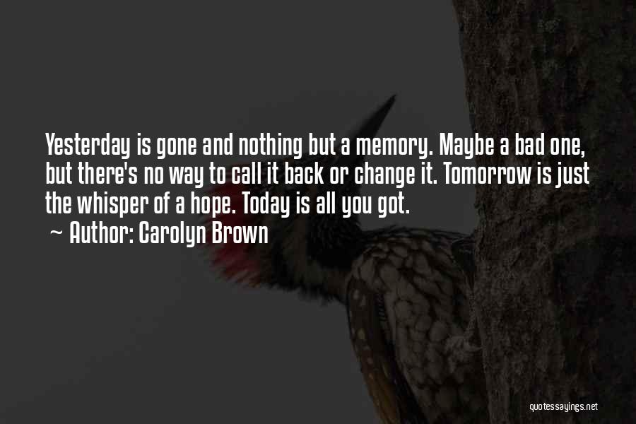 Carolyn Brown Quotes: Yesterday Is Gone And Nothing But A Memory. Maybe A Bad One, But There's No Way To Call It Back