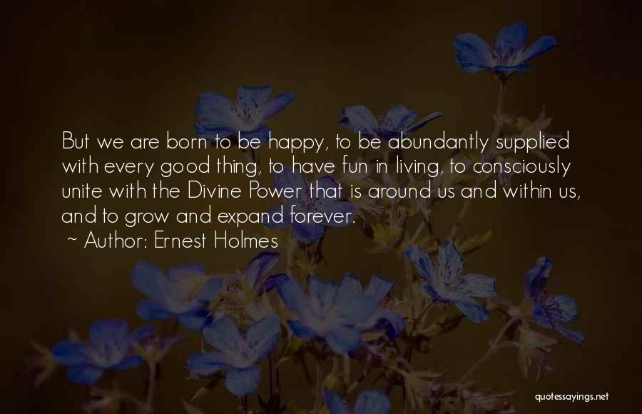 Ernest Holmes Quotes: But We Are Born To Be Happy, To Be Abundantly Supplied With Every Good Thing, To Have Fun In Living,