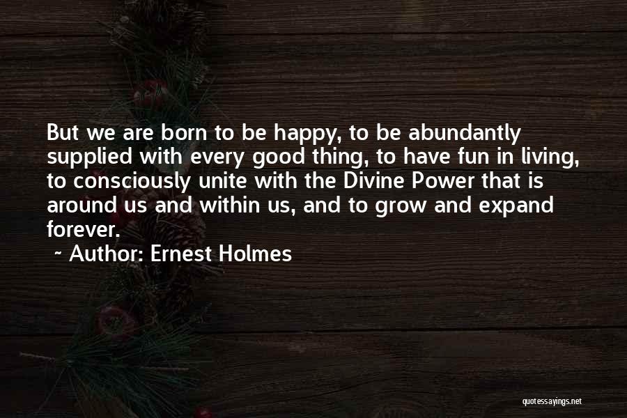 Ernest Holmes Quotes: But We Are Born To Be Happy, To Be Abundantly Supplied With Every Good Thing, To Have Fun In Living,