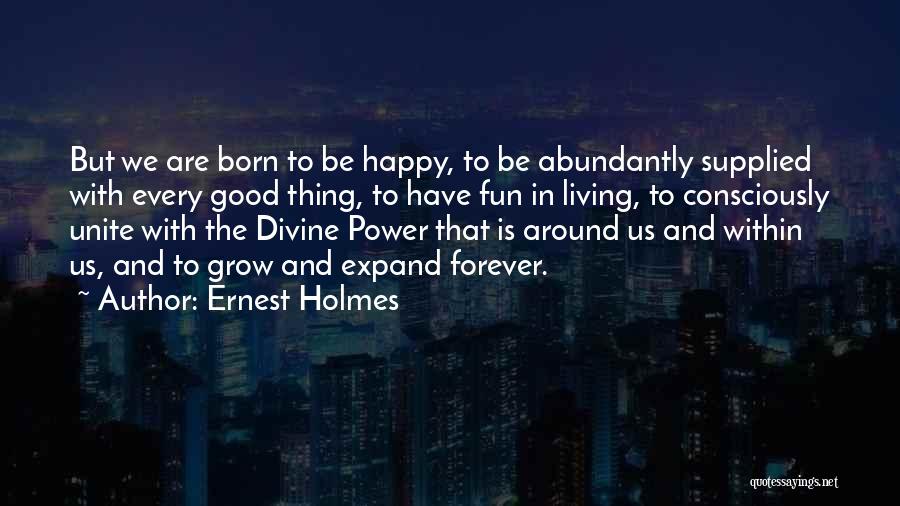 Ernest Holmes Quotes: But We Are Born To Be Happy, To Be Abundantly Supplied With Every Good Thing, To Have Fun In Living,