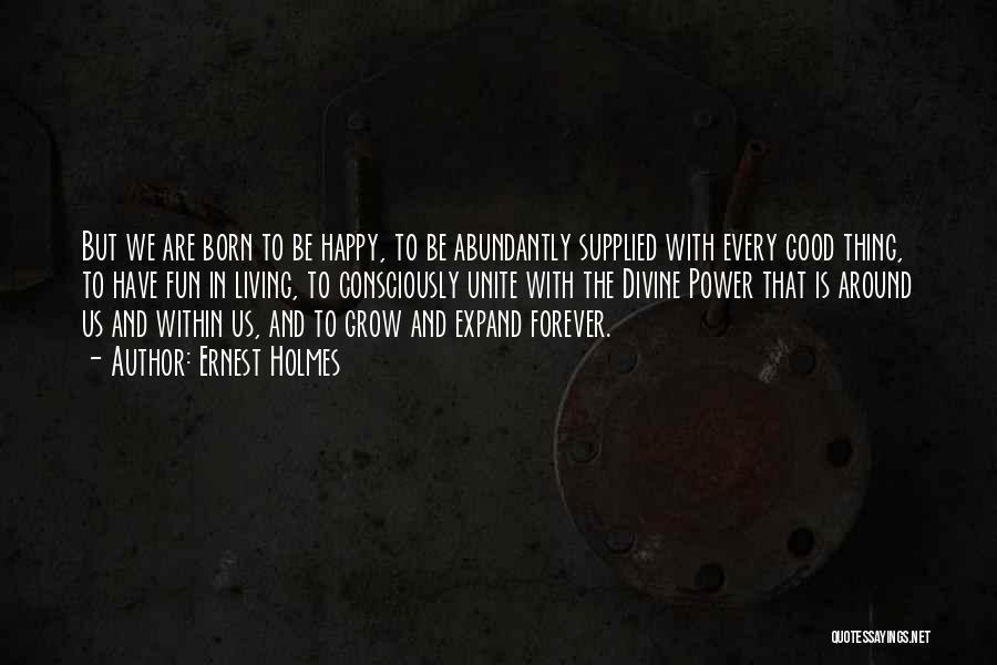 Ernest Holmes Quotes: But We Are Born To Be Happy, To Be Abundantly Supplied With Every Good Thing, To Have Fun In Living,