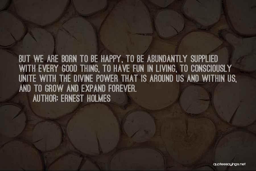 Ernest Holmes Quotes: But We Are Born To Be Happy, To Be Abundantly Supplied With Every Good Thing, To Have Fun In Living,