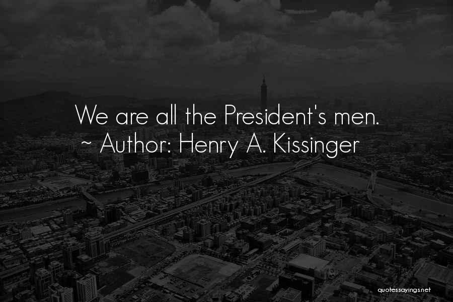 Henry A. Kissinger Quotes: We Are All The President's Men.